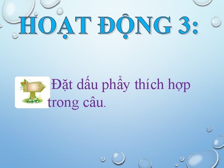 HOẠT ĐỘNG 3: Đặt dấu phẩy thích hợp trong câu. 