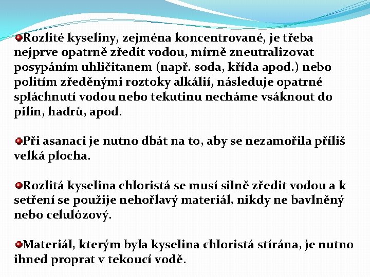 Rozlité kyseliny, zejména koncentrované, je třeba nejprve opatrně zředit vodou, mírně zneutralizovat posypáním uhličitanem