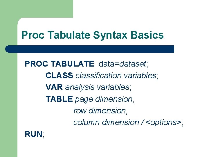 Proc Tabulate Syntax Basics PROC TABULATE data=dataset; CLASS classification variables; VAR analysis variables; TABLE