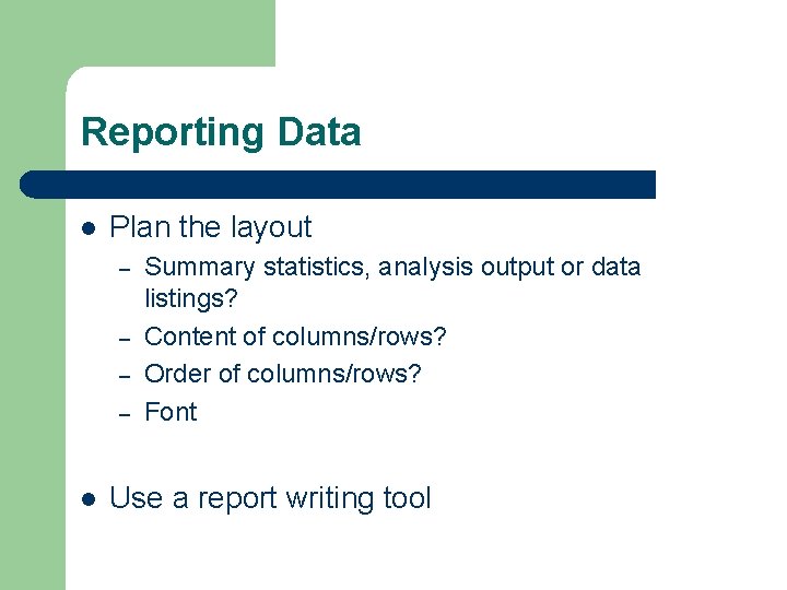 Reporting Data l Plan the layout – – l Summary statistics, analysis output or