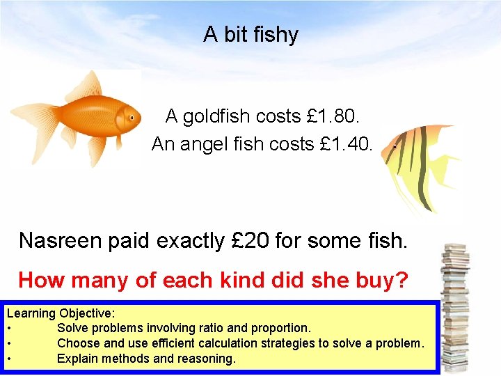 A bit fishy A goldfish costs £ 1. 80. An angel fish costs £