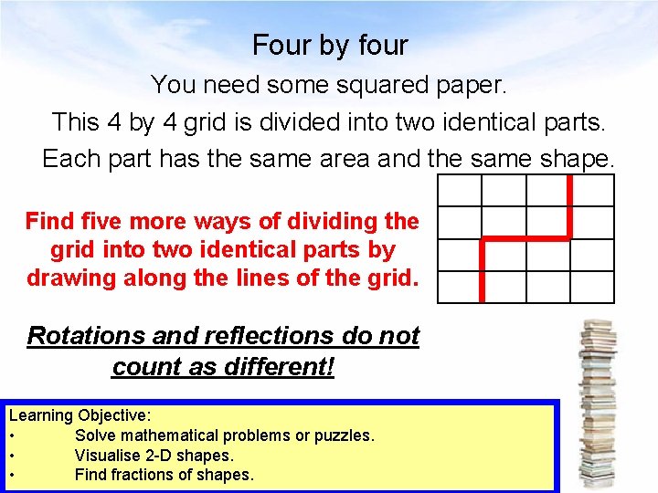 Four by four You need some squared paper. This 4 by 4 grid is