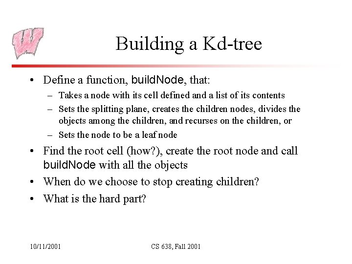 Building a Kd-tree • Define a function, build. Node, that: – Takes a node