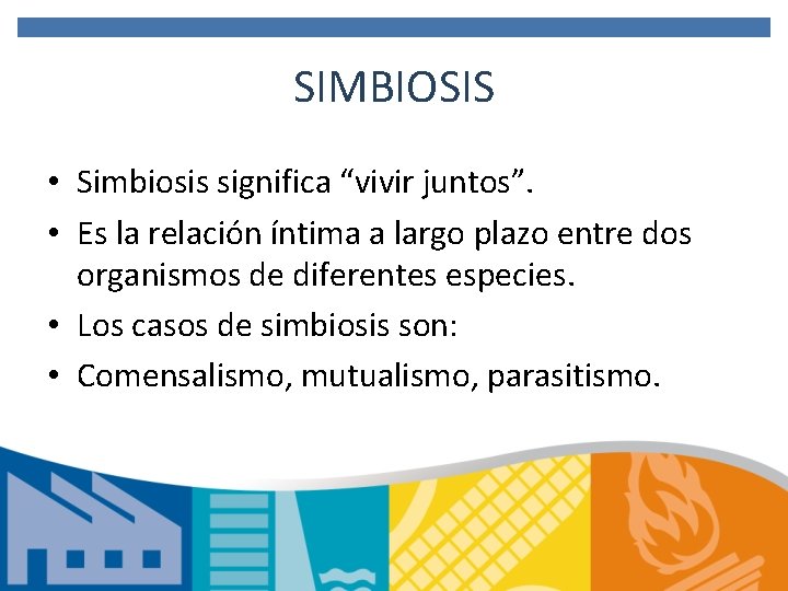 SIMBIOSIS • Simbiosis significa “vivir juntos”. • Es la relación íntima a largo plazo