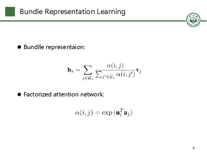 Bundle Representation Learning l Bundlle representaion: l Factorized attention network: 6 