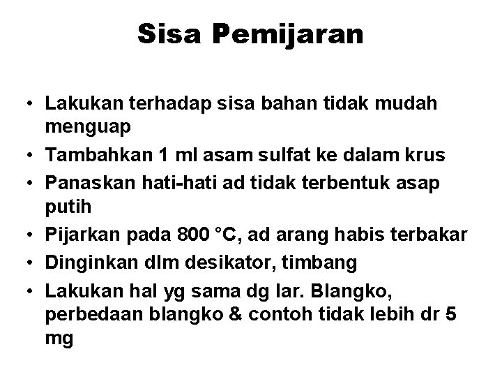Sisa Pemijaran • Lakukan terhadap sisa bahan tidak mudah menguap • Tambahkan 1 ml Sisa Pemijaran • Lakukan terhadap sisa bahan tidak mudah menguap • Tambahkan 1 ml