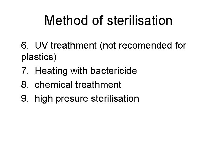 Method of sterilisation 6. UV treathment (not recomended for plastics) 7. Heating with bactericide