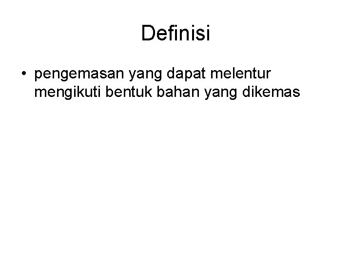 Definisi • pengemasan yang dapat melentur mengikuti bentuk bahan yang dikemas Definisi • pengemasan yang dapat melentur mengikuti bentuk bahan yang dikemas