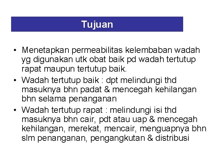 Tujuan • Menetapkan permeabilitas kelembaban wadah yg digunakan utk obat baik pd wadah tertutup Tujuan • Menetapkan permeabilitas kelembaban wadah yg digunakan utk obat baik pd wadah tertutup