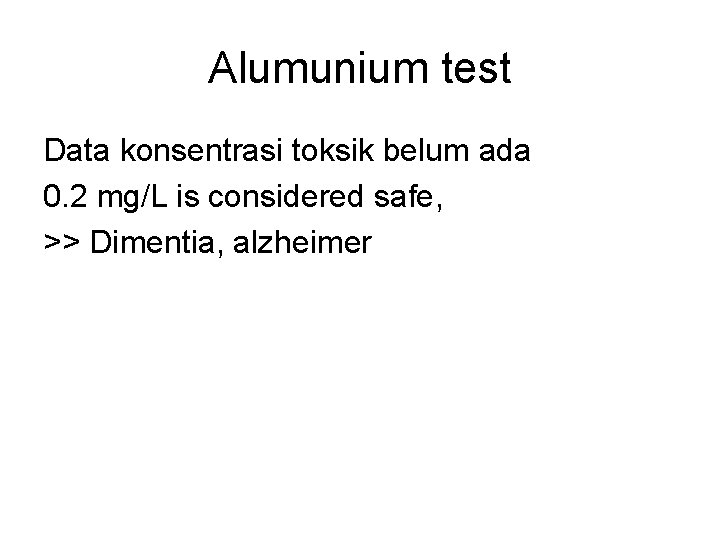 Alumunium test Data konsentrasi toksik belum ada 0. 2 mg/L is considered safe, >>