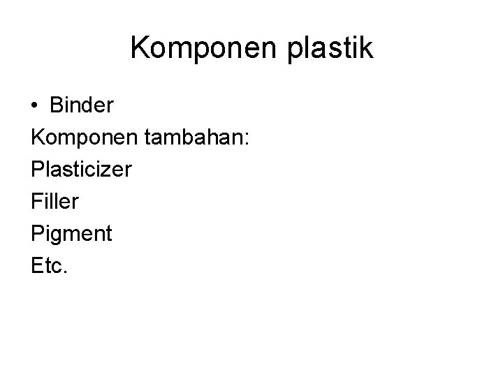 Komponen plastik • Binder Komponen tambahan: Plasticizer Filler Pigment Etc. Komponen plastik • Binder Komponen tambahan: Plasticizer Filler Pigment Etc.