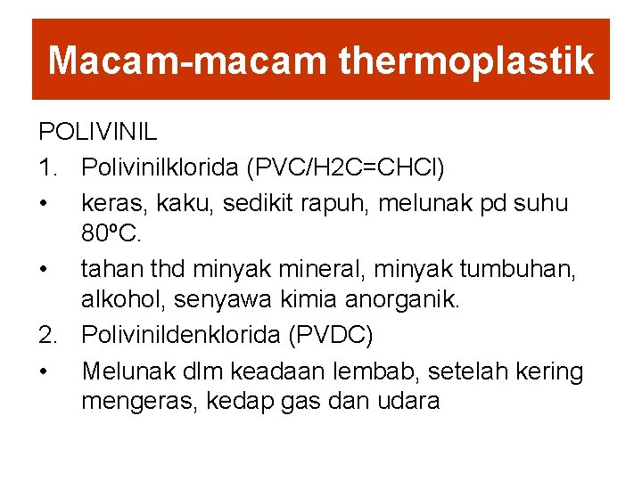 Macam-macam thermoplastik POLIVINIL 1. Polivinilklorida (PVC/H 2 C=CHCl) • keras, kaku, sedikit rapuh, melunak Macam-macam thermoplastik POLIVINIL 1. Polivinilklorida (PVC/H 2 C=CHCl) • keras, kaku, sedikit rapuh, melunak
