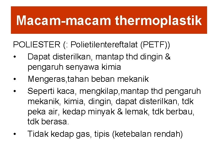 Macam-macam thermoplastik POLIESTER (: Polietilentereftalat (PETF)) • Dapat disterilkan, mantap thd dingin & pengaruh Macam-macam thermoplastik POLIESTER (: Polietilentereftalat (PETF)) • Dapat disterilkan, mantap thd dingin & pengaruh