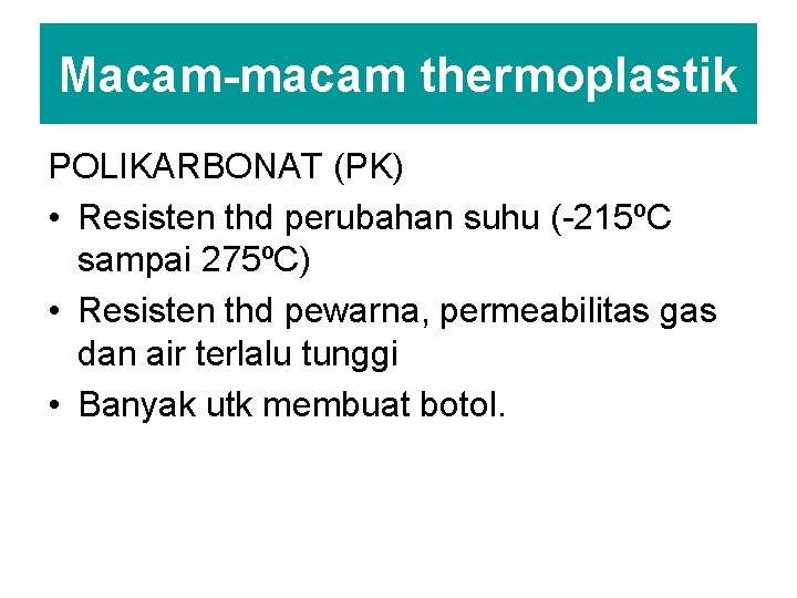 Macam-macam thermoplastik POLIKARBONAT (PK) • Resisten thd perubahan suhu (-215ºC sampai 275ºC) • Resisten