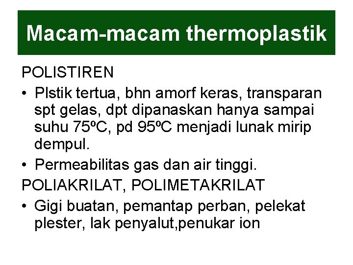 Macam-macam thermoplastik POLISTIREN • Plstik tertua, bhn amorf keras, transparan spt gelas, dpt dipanaskan