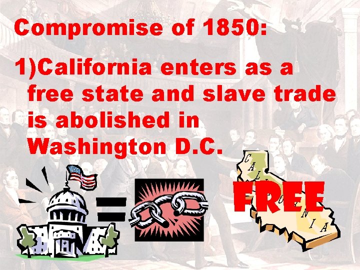 Compromise of 1850: 1)California enters as a free state and slave trade is abolished