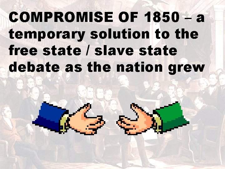 COMPROMISE OF 1850 – a temporary solution to the free state / slave state