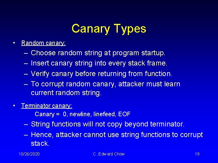 Canary Types • Random canary: – – Choose random string at program startup. Insert