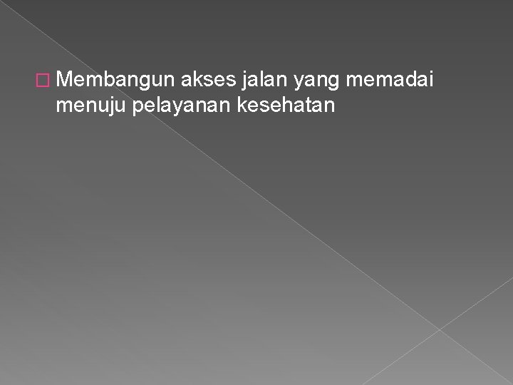 � Membangun akses jalan yang memadai menuju pelayanan kesehatan 