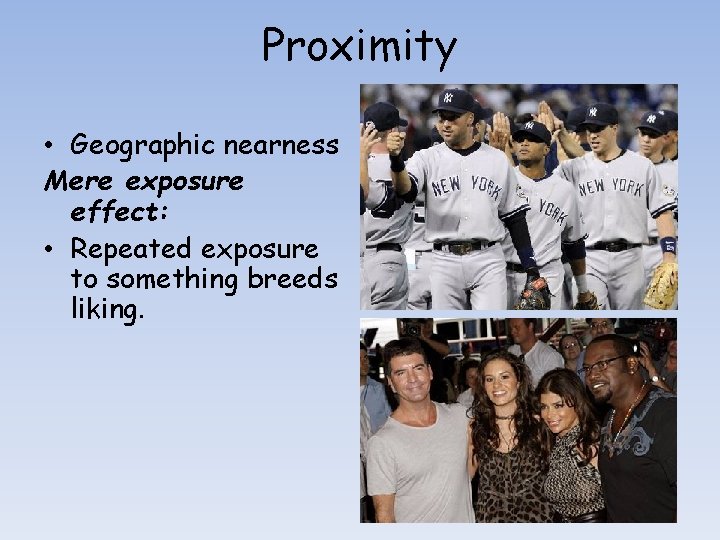 Proximity • Geographic nearness Mere exposure effect: • Repeated exposure to something breeds liking.