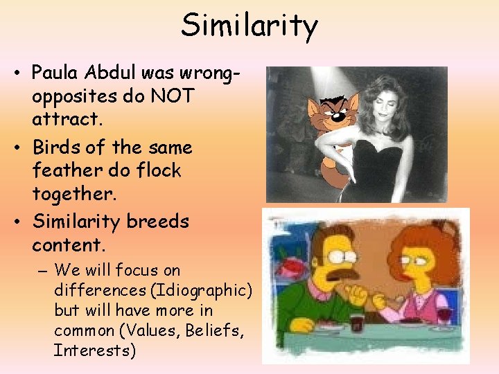 Similarity • Paula Abdul was wrongopposites do NOT attract. • Birds of the same