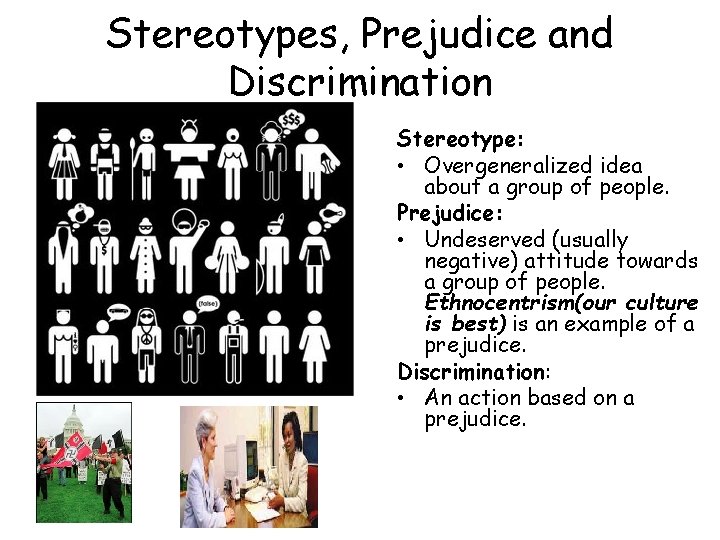 Stereotypes, Prejudice and Discrimination Stereotype: • Overgeneralized idea about a group of people. Prejudice: