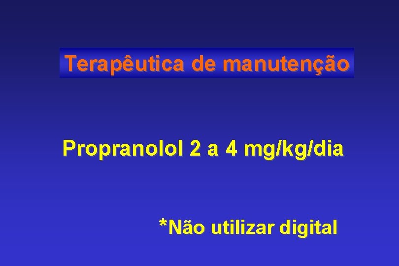 Terapêutica de manutenção Propranolol 2 a 4 mg/kg/dia *Não utilizar digital 