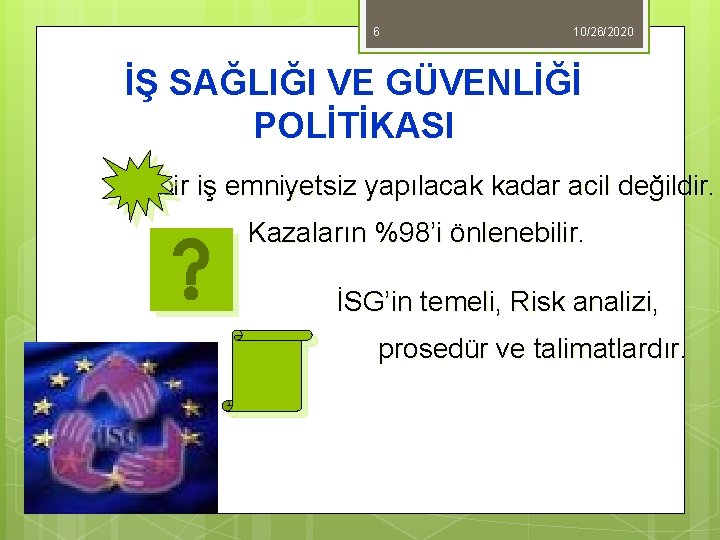 6 10/26/2020 İŞ SAĞLIĞI VE GÜVENLİĞİ POLİTİKASI Hiçbir iş emniyetsiz yapılacak kadar acil değildir.