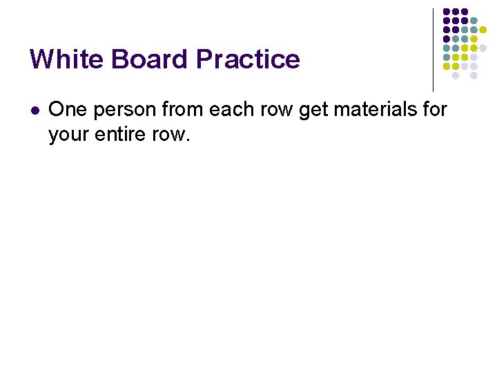 White Board Practice l One person from each row get materials for your entire