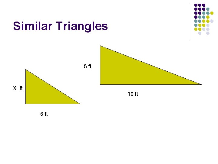 Similar Triangles 5 ft X ft 10 ft 6 ft 