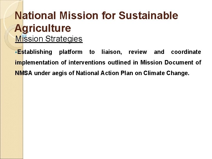 National Mission for Sustainable Agriculture Mission Strategies §Establishing platform to liaison, review and coordinate