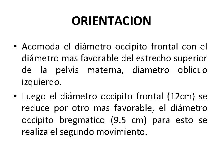 ORIENTACION • Acomoda el diámetro occipito frontal con el diámetro mas favorable del estrecho