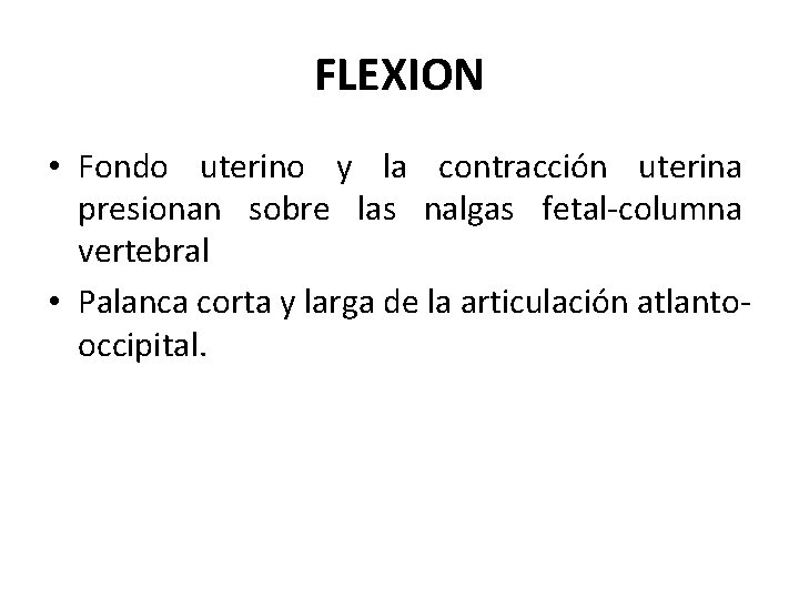FLEXION • Fondo uterino y la contracción uterina presionan sobre las nalgas fetal-columna vertebral