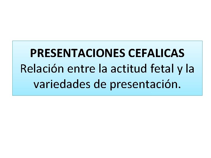PRESENTACIONES CEFALICAS Relación entre la actitud fetal y la variedades de presentación. 