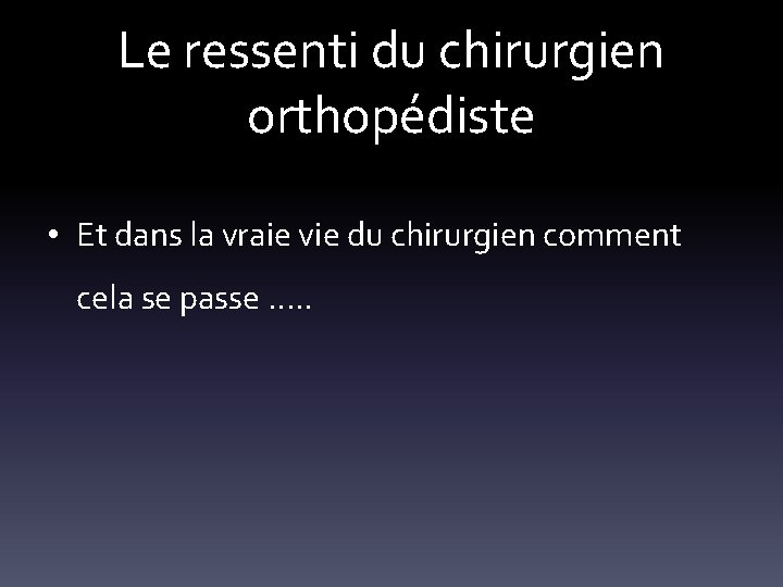Le ressenti du chirurgien orthopédiste • Et dans la vraie vie du chirurgien comment