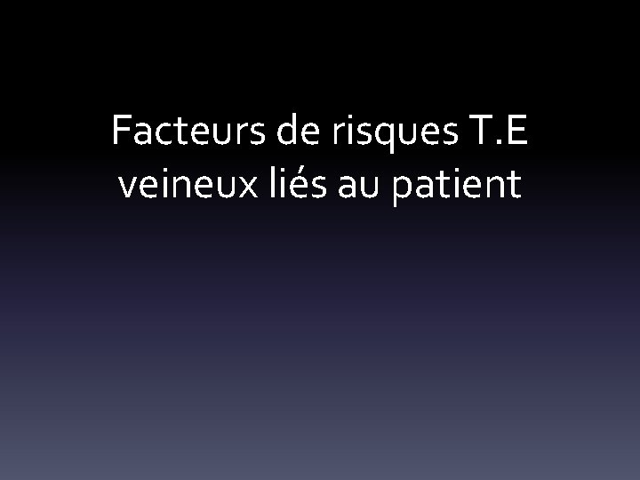 Facteurs de risques T. E veineux liés au patient 