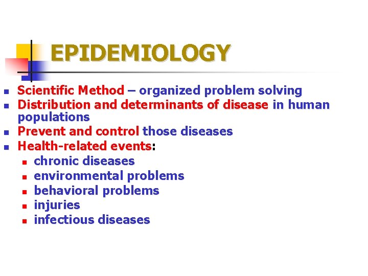EPIDEMIOLOGY n n Scientific Method – organized problem solving Distribution and determinants of disease