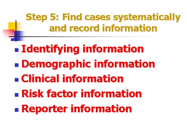 Step 5: Find cases systematically and record information Identifying information n Demographic information n