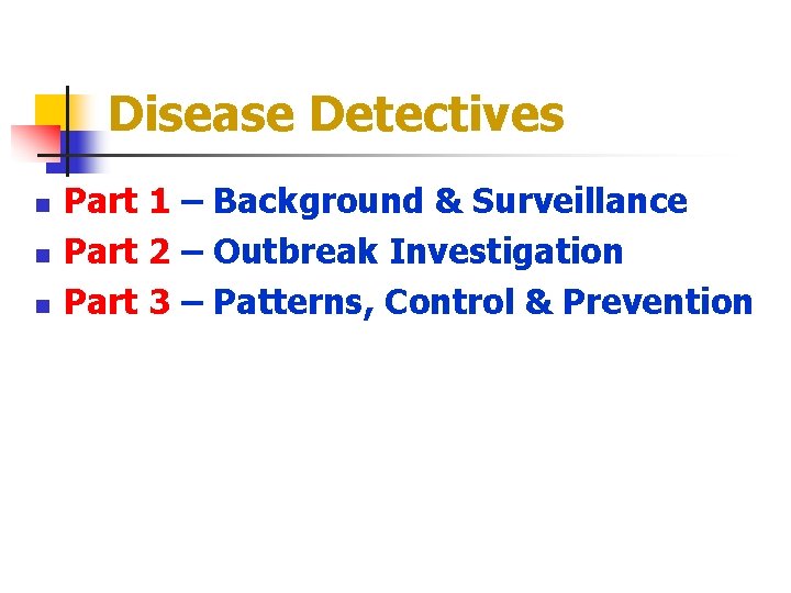 Disease Detectives n n n Part 1 – Background & Surveillance Part 2 –