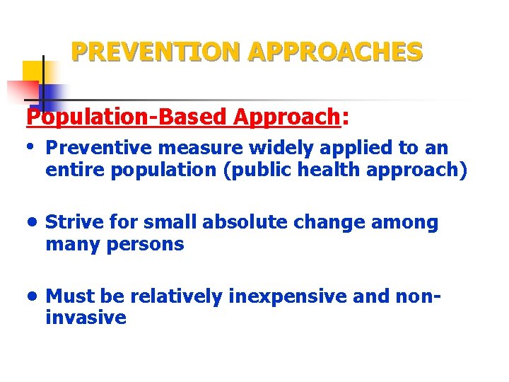 PREVENTION APPROACHES Population-Based Approach: • Preventive measure widely applied to an entire population (public