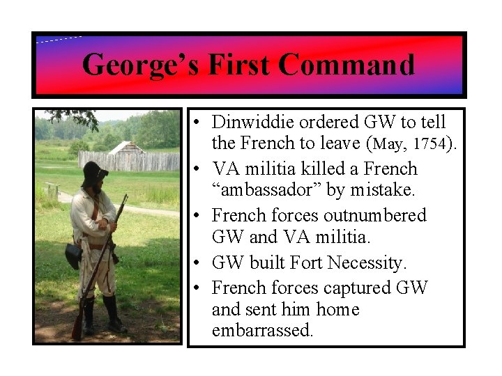 George’s First Command • Dinwiddie ordered GW to tell the French to leave (May,