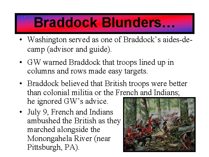 Braddock Blunders… • Washington served as one of Braddock’s aides-decamp (advisor and guide). •