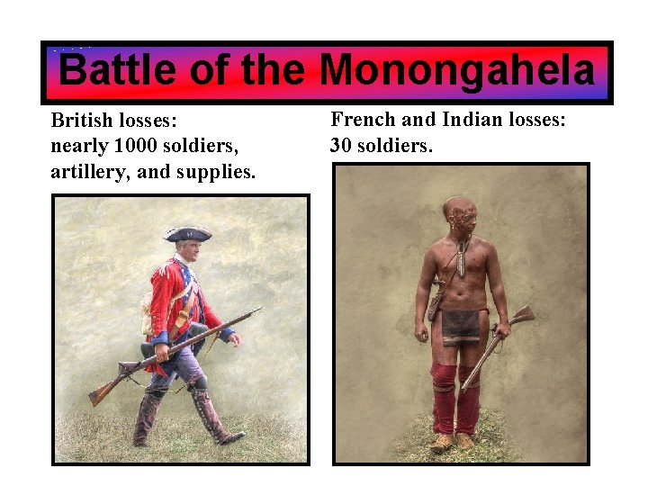 Battle of the Monongahela British losses: nearly 1000 soldiers, artillery, and supplies. French and