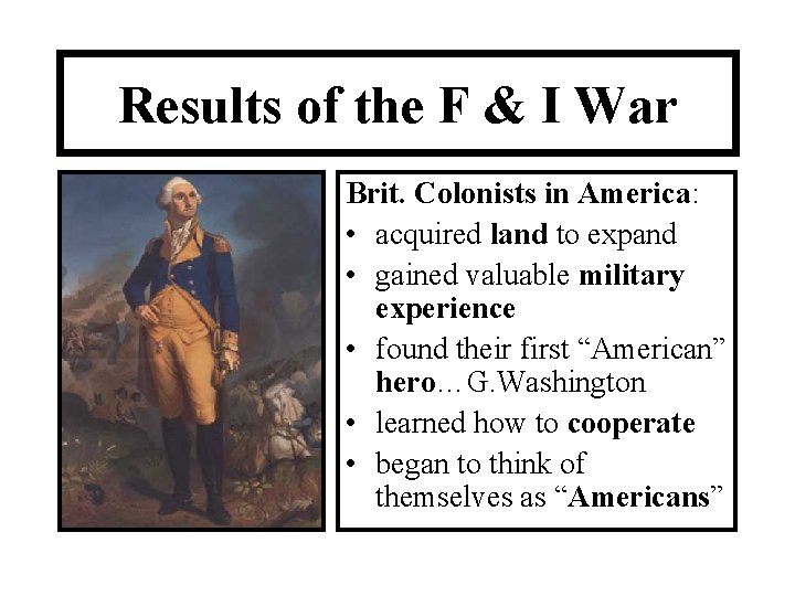 Results of the F & I War Brit. Colonists in America: • acquired land