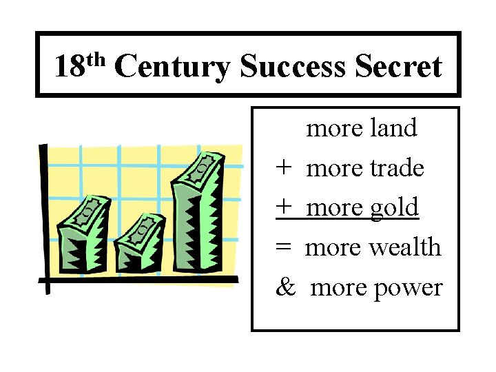 18 th Century Success Secret more land + more trade + more gold =