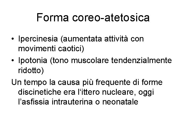 Forma coreo-atetosica • Ipercinesia (aumentata attività con movimenti caotici) • Ipotonia (tono muscolare tendenzialmente