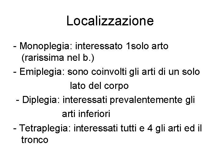 Localizzazione - Monoplegia: interessato 1 solo arto (rarissima nel b. ) - Emiplegia: sono