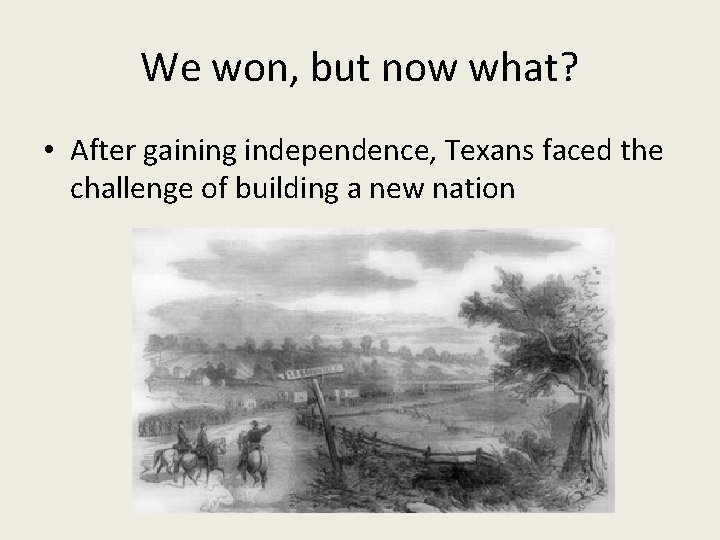 We won, but now what? • After gaining independence, Texans faced the challenge of