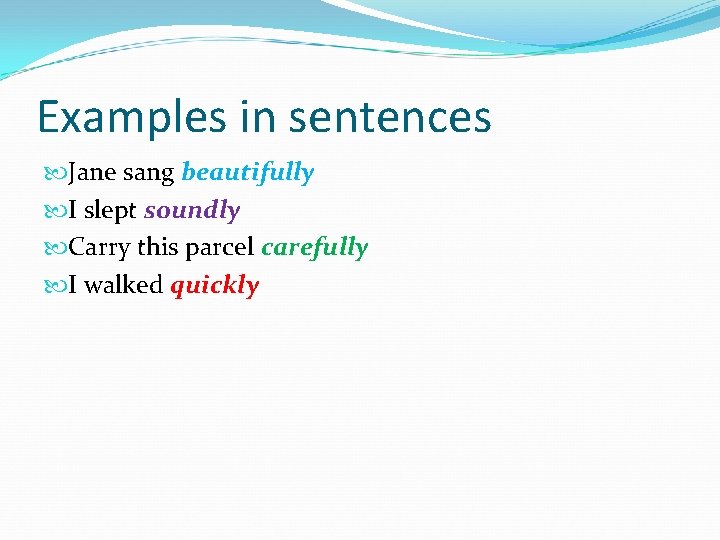 Examples in sentences Jane sang beautifully I slept soundly Carry this parcel carefully I