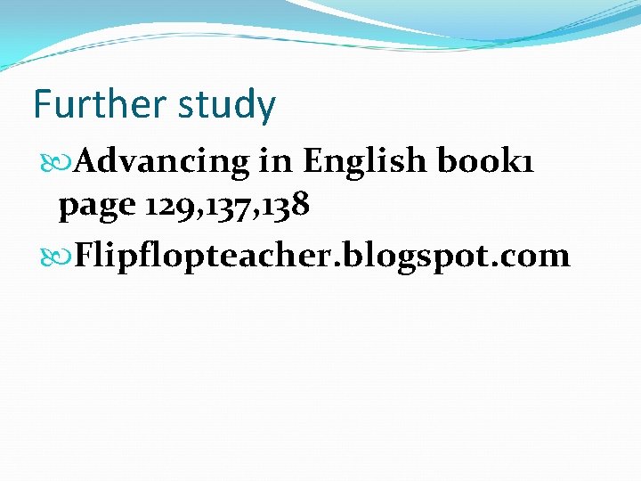 Further study Advancing in English book 1 page 129, 137, 138 Flipflopteacher. blogspot. com